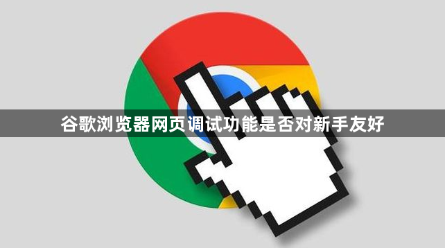 谷歌浏览器网页调试功能是否对新手友好1