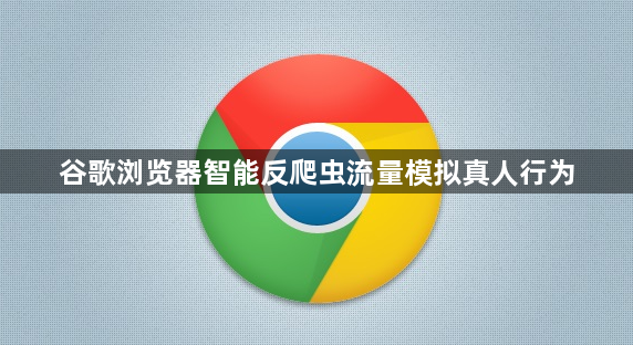谷歌浏览器智能反爬虫流量模拟真人行为1