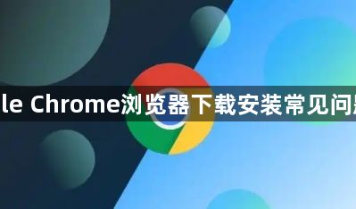 Google Chrome浏览器下载安装常见问题解答1
