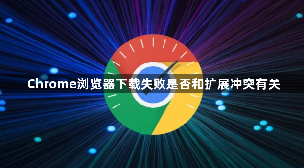 Chrome浏览器下载失败是否和扩展冲突有关1