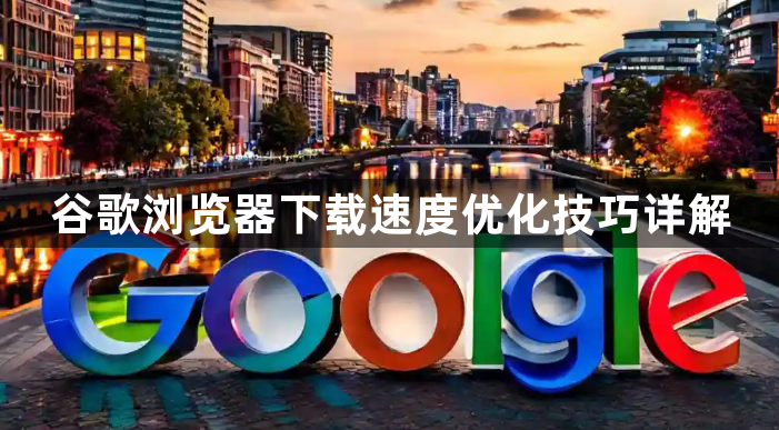 谷歌浏览器下载速度优化技巧详解1