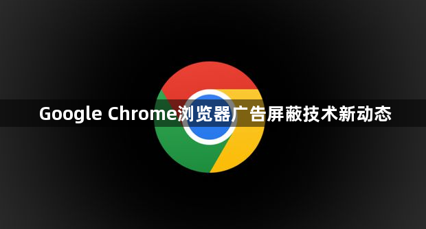 Google Chrome浏览器广告屏蔽技术新动态1
