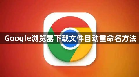 Google浏览器下载文件自动重命名方法1