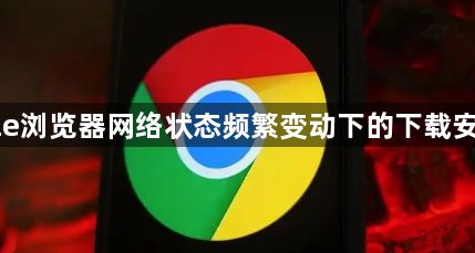 Google浏览器网络状态频繁变动下的下载安装方法1