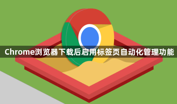 Chrome浏览器下载后启用标签页自动化管理功能1