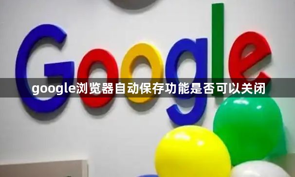 google浏览器自动保存功能是否可以关闭1