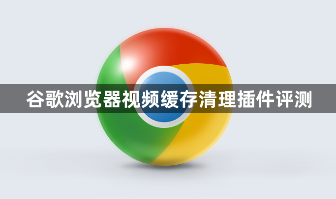 谷歌浏览器视频缓存清理插件评测1