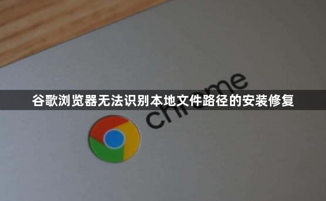 谷歌浏览器无法识别本地文件路径的安装修复1