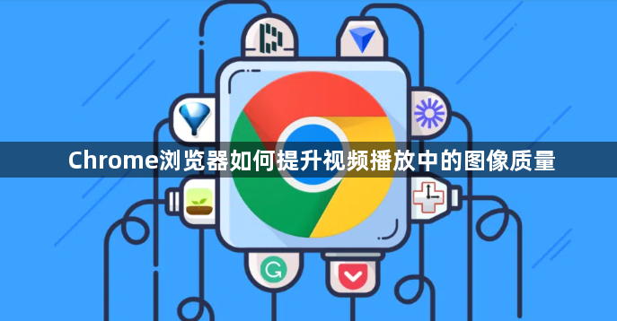 Chrome浏览器如何提升视频播放中的图像质量1