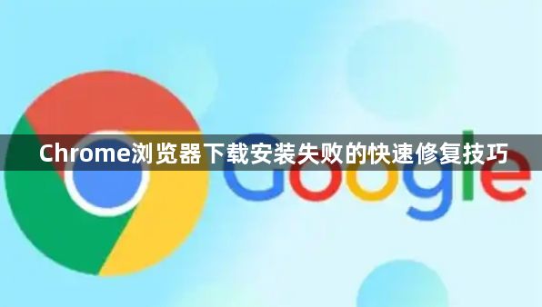 Chrome浏览器下载安装失败的快速修复技巧1