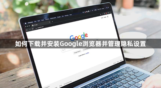 如何下载并安装Google浏览器并管理隐私设置1