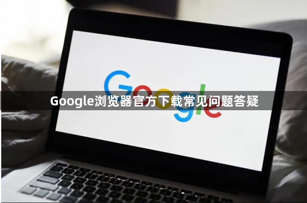 Google浏览器官方下载常见问题答疑1
