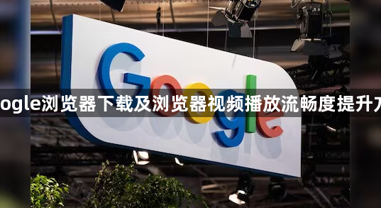 Google浏览器下载及浏览器视频播放流畅度提升方案1