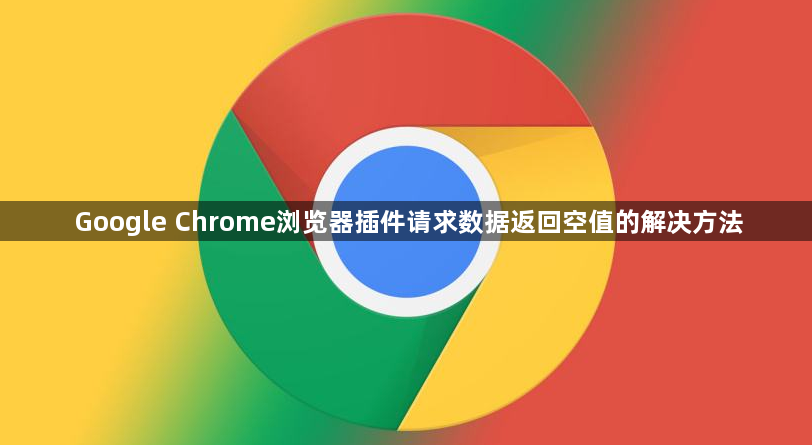 Google Chrome浏览器插件请求数据返回空值的解决方法1