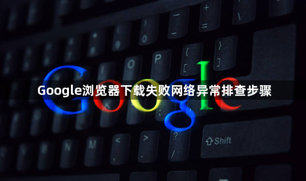 Google浏览器下载失败网络异常排查步骤1