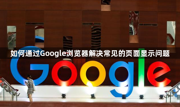 如何通过Google浏览器解决常见的页面显示问题1