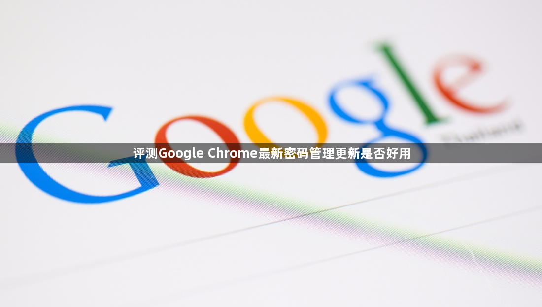 评测Google Chrome最新密码管理更新是否好用1