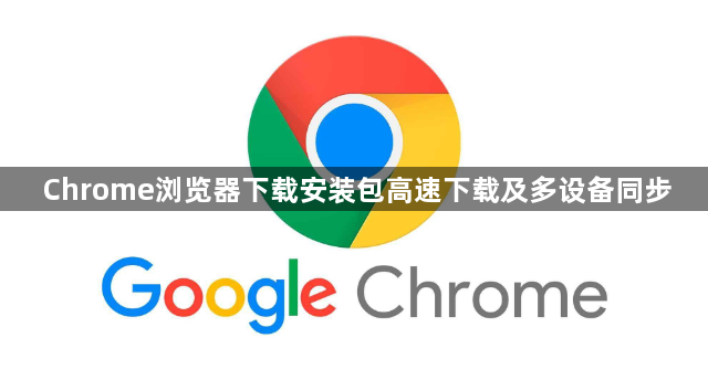 Chrome浏览器下载安装包高速下载及多设备同步1