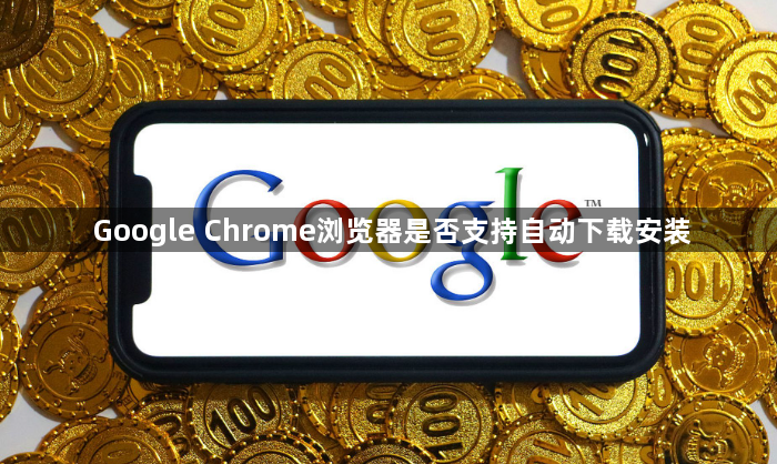 Google Chrome浏览器是否支持自动下载安装1