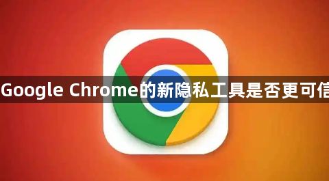 Google Chrome的新隐私工具是否更可信1