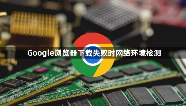 Google浏览器下载失败时网络环境检测1