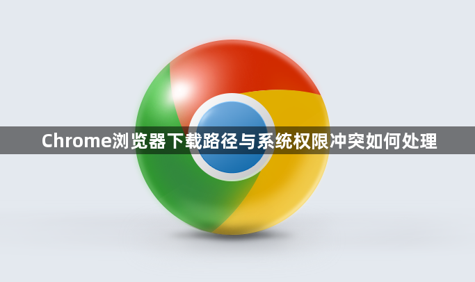 Chrome浏览器下载路径与系统权限冲突如何处理1
