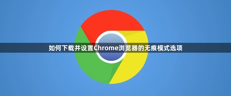 如何下载并设置Chrome浏览器的无痕模式选项1