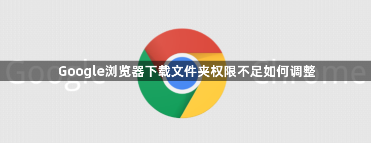 Google浏览器下载文件夹权限不足如何调整1