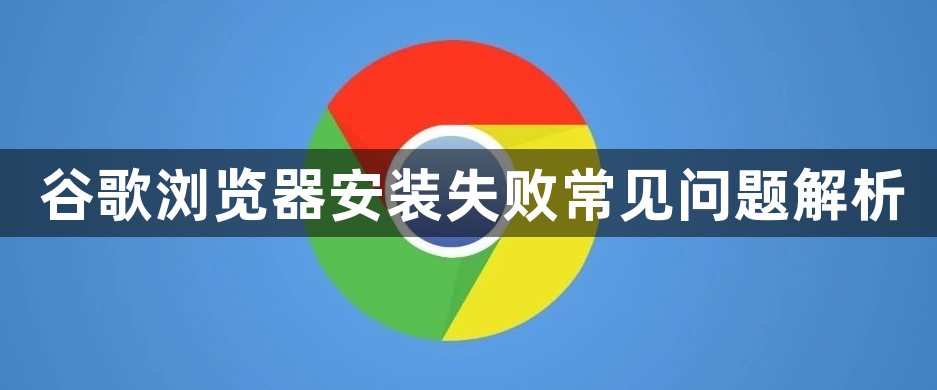谷歌浏览器安装失败常见问题解析1