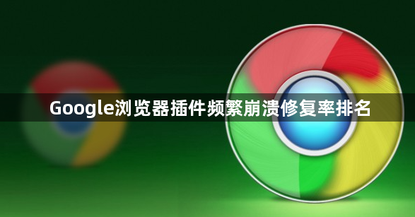 Google浏览器插件频繁崩溃修复率排名1