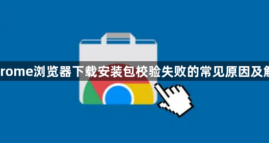 Chrome浏览器下载安装包校验失败的常见原因及解决1