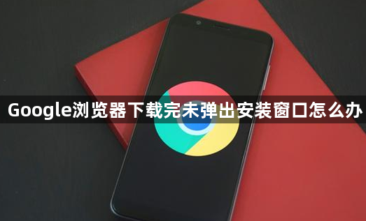 Google浏览器下载完未弹出安装窗口怎么办1