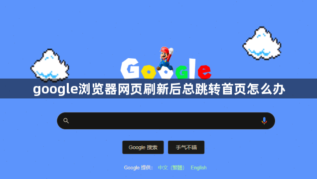 google浏览器网页刷新后总跳转首页怎么办1
