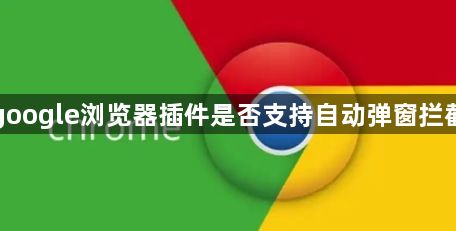google浏览器插件是否支持自动弹窗拦截1