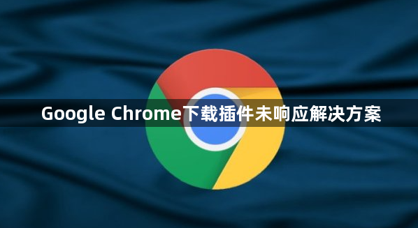Google Chrome下载插件未响应解决方案1