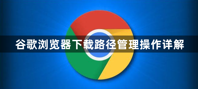 谷歌浏览器下载路径管理操作详解1