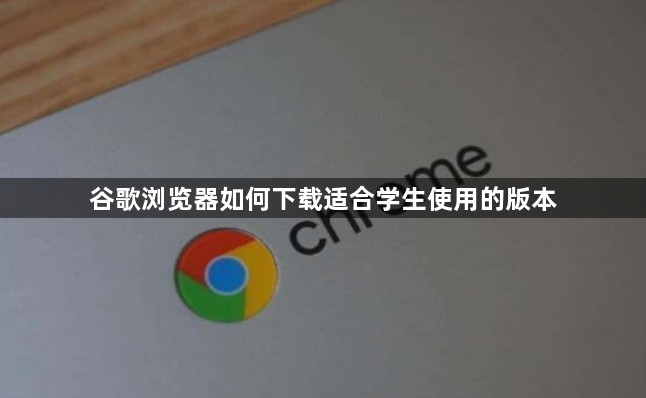 谷歌浏览器如何下载适合学生使用的版本1