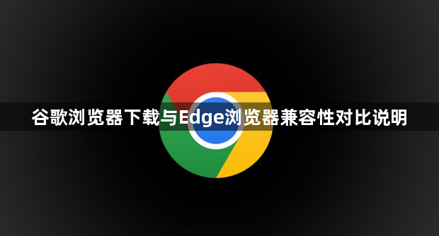 谷歌浏览器下载与Edge浏览器兼容性对比说明1