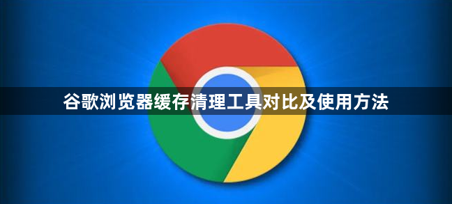 谷歌浏览器缓存清理工具对比及使用方法1