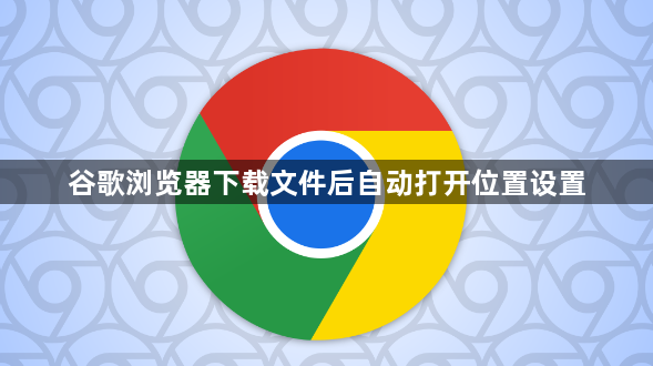 谷歌浏览器下载文件后自动打开位置设置1