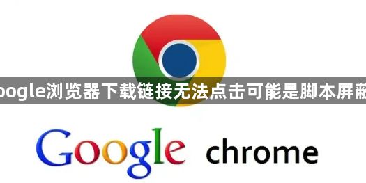 Google浏览器下载链接无法点击可能是脚本屏蔽吗1