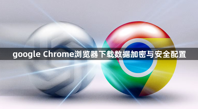 google Chrome浏览器下载数据加密与安全配置1