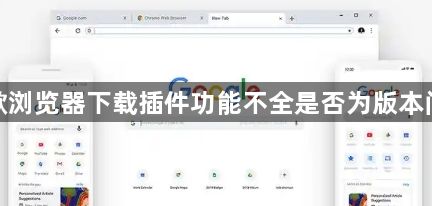 谷歌浏览器下载插件功能不全是否为版本问题1