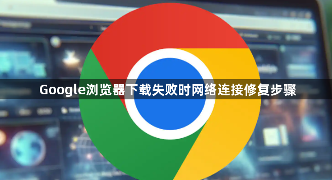 Google浏览器下载失败时网络连接修复步骤1