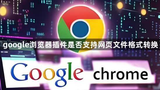google浏览器插件是否支持网页文件格式转换1