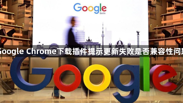Google Chrome下载插件提示更新失败是否兼容性问题1