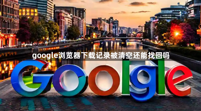 google浏览器下载记录被清空还能找回吗1