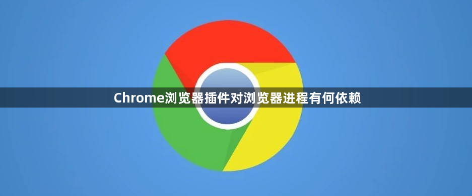 Chrome浏览器插件对浏览器进程有何依赖1