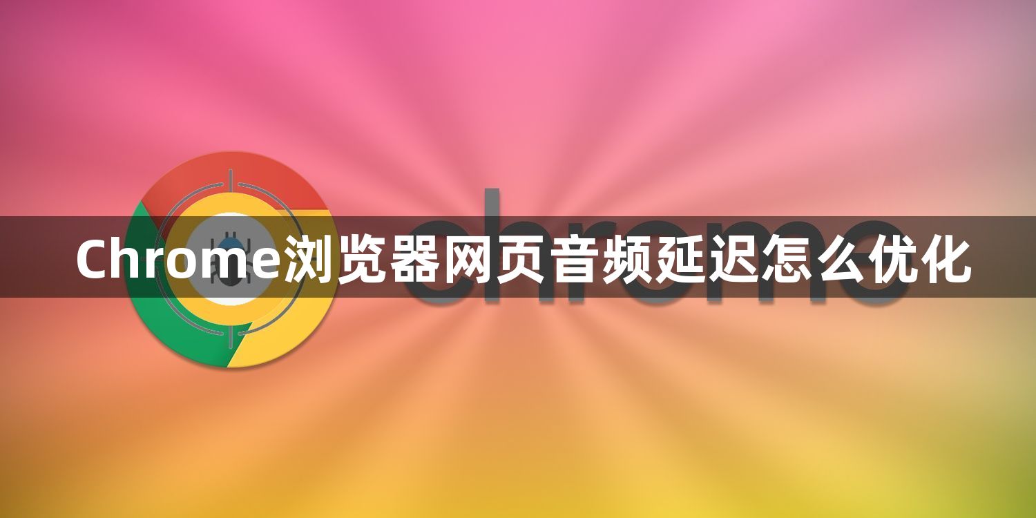 Chrome浏览器网页音频延迟怎么优化1