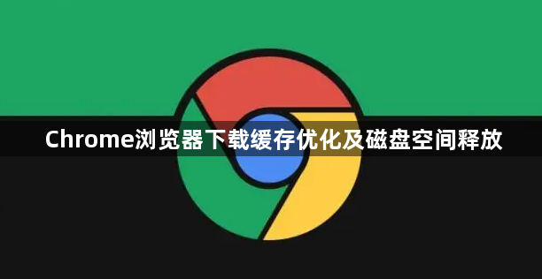 Chrome浏览器下载缓存优化及磁盘空间释放1